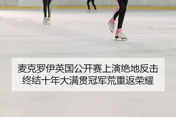 麦克罗伊英国公开赛上演绝地反击 终结十年大满贯冠军荒重返荣耀