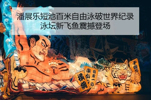 潘展乐短池百米自由泳破世界纪录 泳坛新飞鱼震撼登场